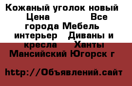 Кожаный уголок новый  › Цена ­ 99 000 - Все города Мебель, интерьер » Диваны и кресла   . Ханты-Мансийский,Югорск г.